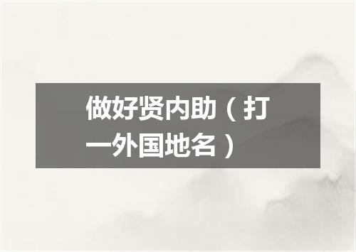 做好贤内助（打一外国地名）