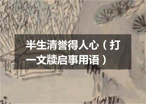 半生清誉得人心（打一文牍启事用语）
