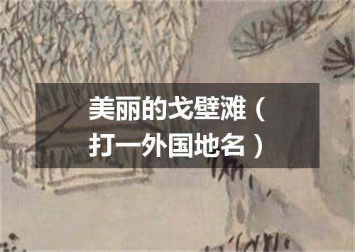 美丽的戈壁滩（打一外国地名）