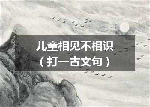 儿童相见不相识（打一古文句）