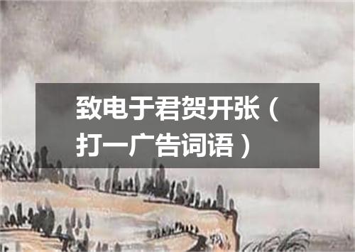 致电于君贺开张（打一广告词语）