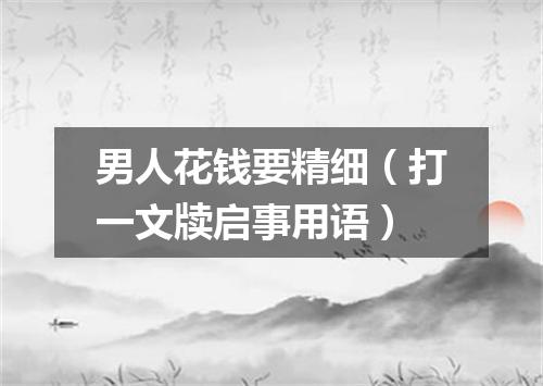 男人花钱要精细（打一文牍启事用语）