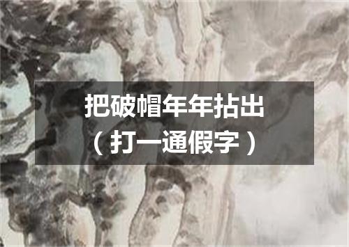 把破帽年年拈出（打一通假字）