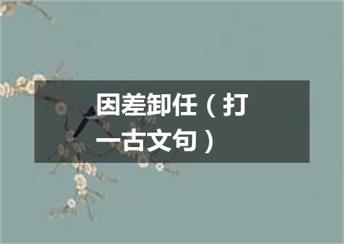 因差卸任（打一古文句）