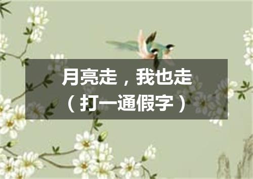 月亮走，我也走（打一通假字）