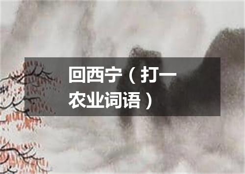 回西宁（打一农业词语）