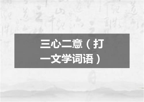 三心二意（打一文学词语）