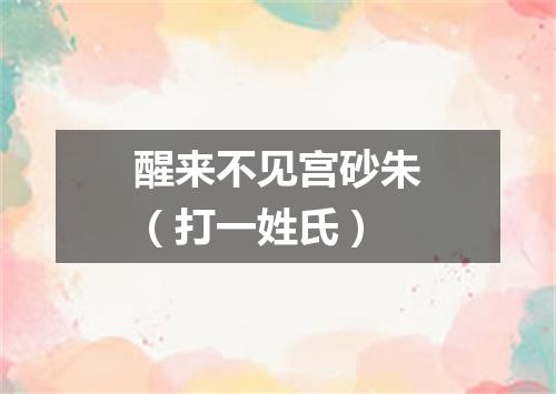 醒来不见宫砂朱（打一姓氏）