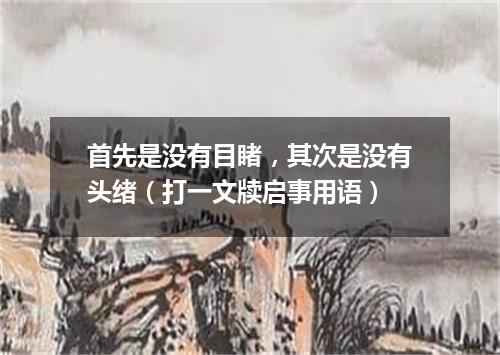 首先是没有目睹，其次是没有头绪（打一文牍启事用语）