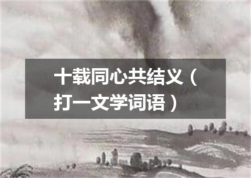 十载同心共结义（打一文学词语）