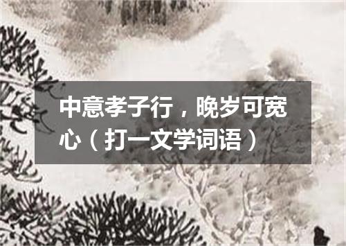 中意孝子行，晚岁可宽心（打一文学词语）