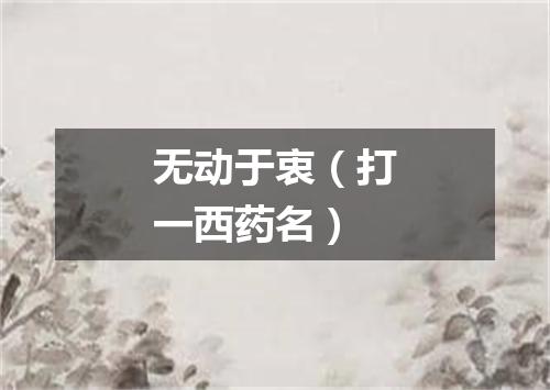 无动于衷（打一西药名）