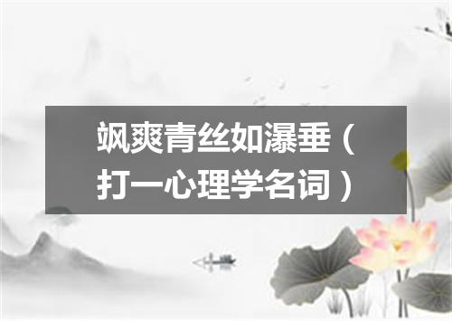 飒爽青丝如瀑垂（打一心理学名词）