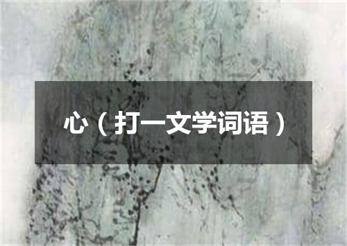 心（打一文学词语）
