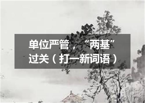 单位严管，“两基”过关（打一新词语）