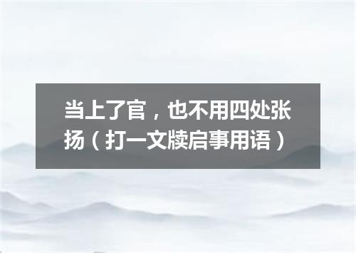 当上了官，也不用四处张扬（打一文牍启事用语）