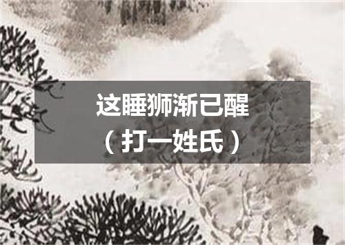 这睡狮渐已醒（打一姓氏）