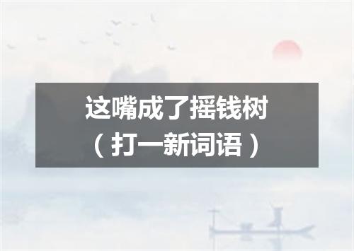 这嘴成了摇钱树（打一新词语）