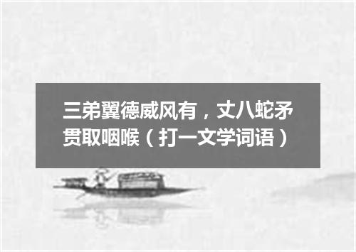 三弟翼德威风有，丈八蛇矛贯取咽喉（打一文学词语）