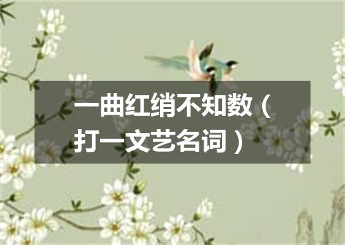 一曲红绡不知数（打一文艺名词）