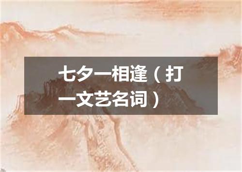 七夕一相逢（打一文艺名词）