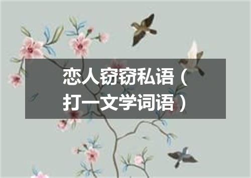 恋人窃窃私语（打一文学词语）