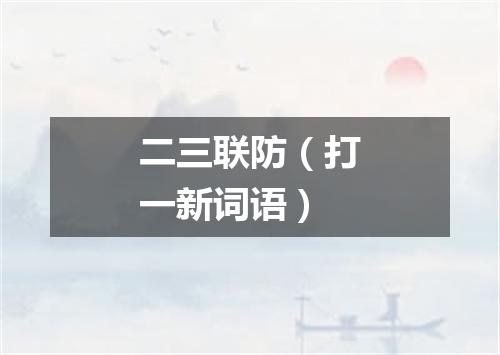 二三联防（打一新词语）
