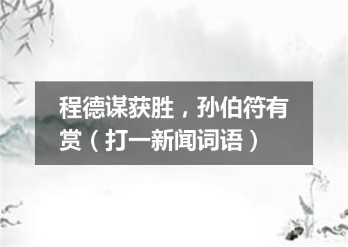 程德谋获胜，孙伯符有赏（打一新闻词语）