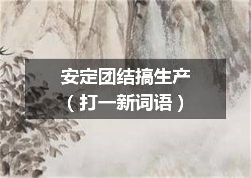 安定团结搞生产（打一新词语）