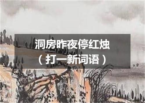 洞房昨夜停红烛（打一新词语）