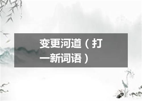 变更河道（打一新词语）