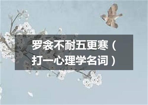 罗衾不耐五更寒（打一心理学名词）