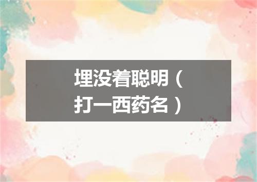 埋没着聪明（打一西药名）