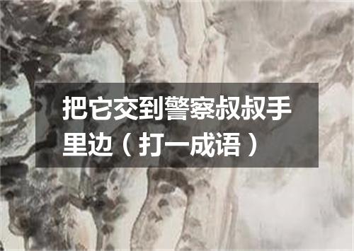 把它交到警察叔叔手里边（打一成语）