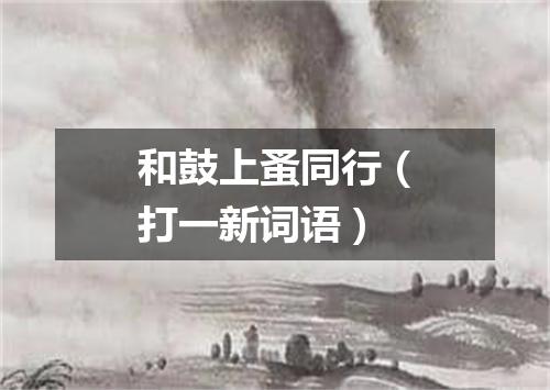和鼓上蚤同行（打一新词语）