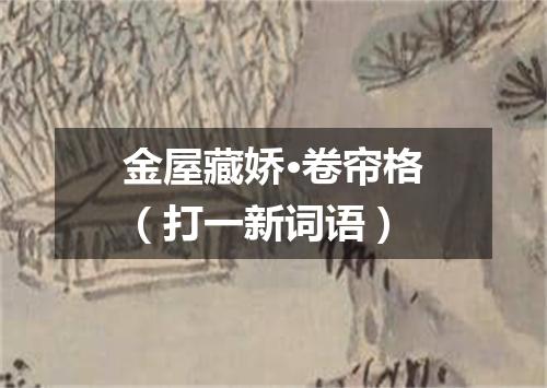 金屋藏娇·卷帘格（打一新词语）