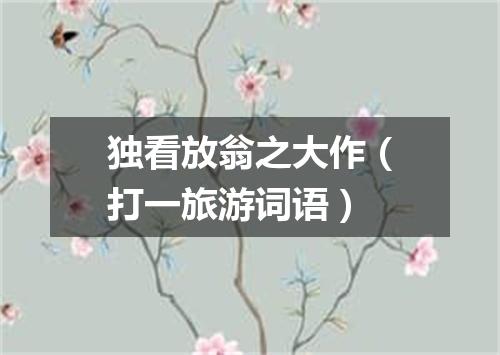 独看放翁之大作（打一旅游词语）