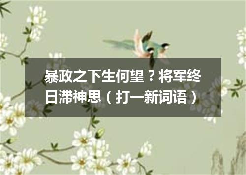 暴政之下生何望？将军终日滞神思（打一新词语）
