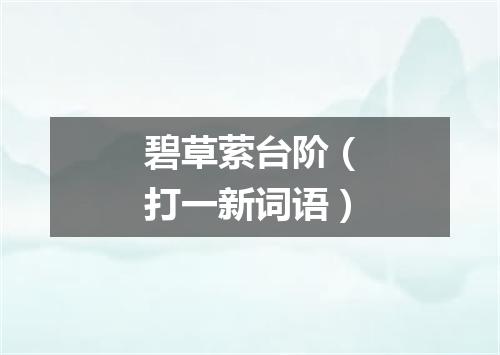 碧草萦台阶（打一新词语）