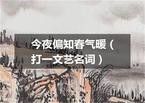 今夜偏知春气暖（打一文艺名词）