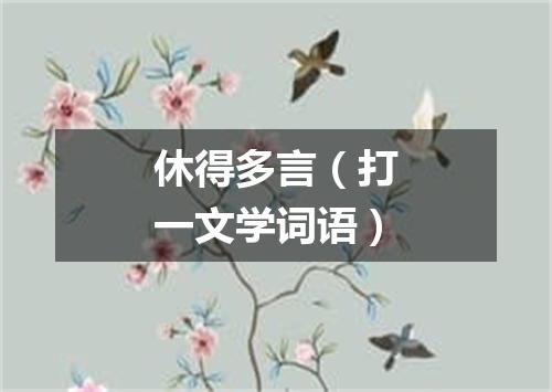 休得多言（打一文学词语）