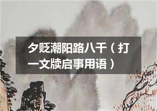 夕贬潮阳路八千（打一文牍启事用语）