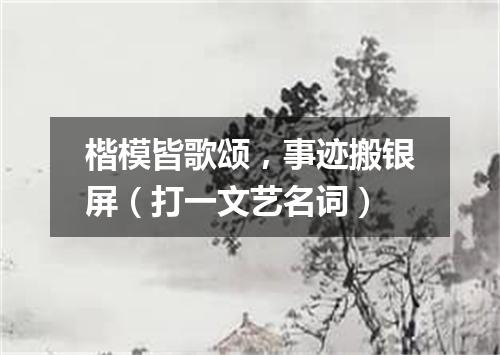 楷模皆歌颂，事迹搬银屏（打一文艺名词）