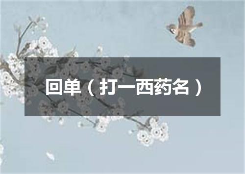 回单（打一西药名）