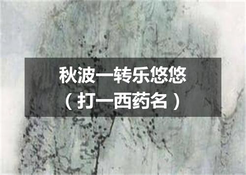 秋波一转乐悠悠（打一西药名）