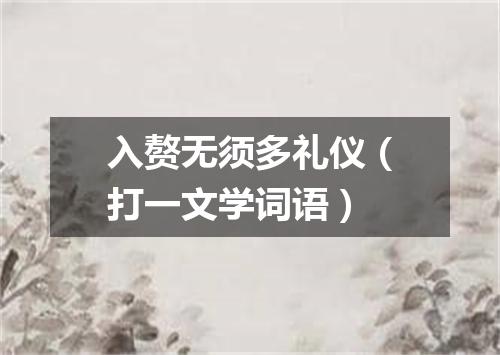 入赘无须多礼仪（打一文学词语）