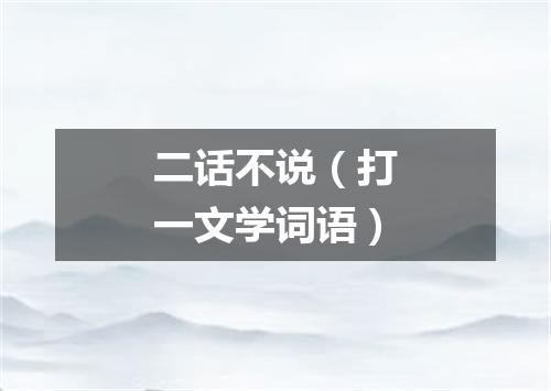 二话不说（打一文学词语）