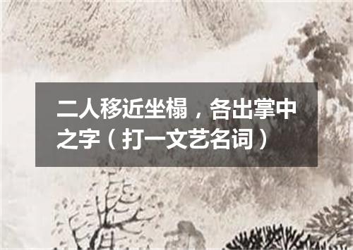二人移近坐榻，各出掌中之字（打一文艺名词）