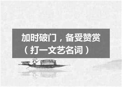 加时破门，备受赞赏（打一文艺名词）