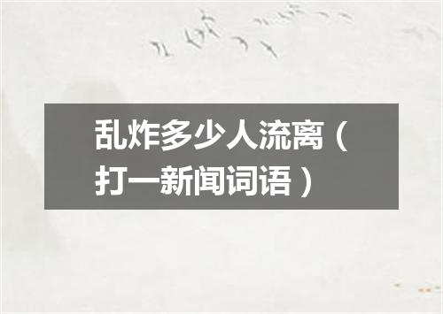 乱炸多少人流离（打一新闻词语）